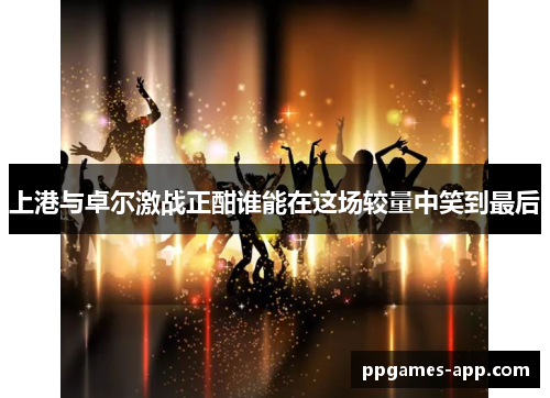 上港与卓尔激战正酣谁能在这场较量中笑到最后