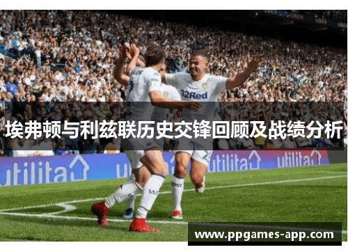 埃弗顿与利兹联历史交锋回顾及战绩分析